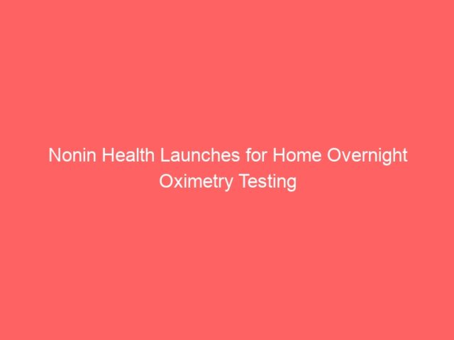 Nonin Health Launches for Home Overnight Oximetry Testing