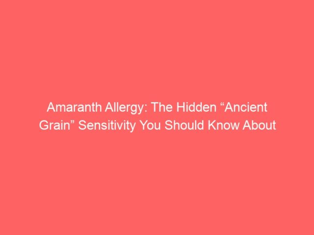 Amaranth Allergy: The Hidden “Ancient Grain” Sensitivity You Should Know About