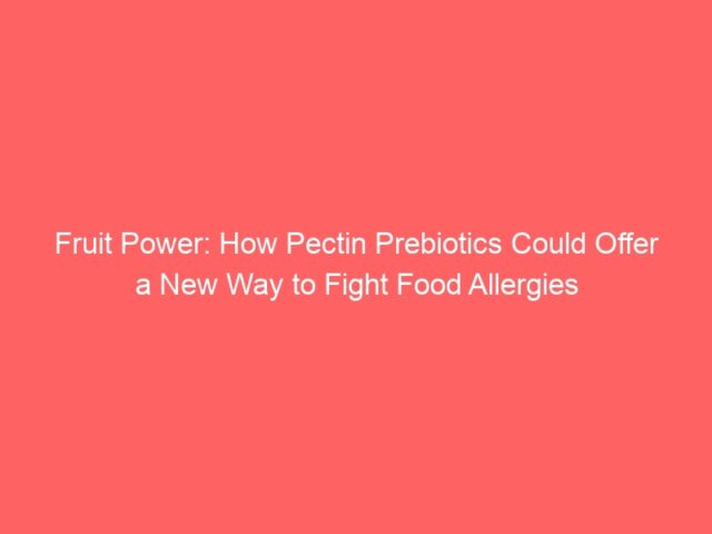 Fruit Power: How Pectin Prebiotics Could Offer a New Way to Fight Food Allergies
