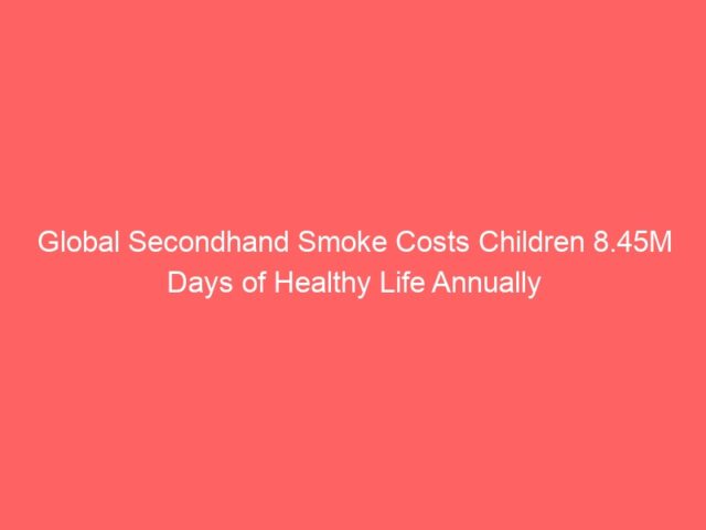 Global Secondhand Smoke Costs Children 8.45M Days of Healthy Life Annually