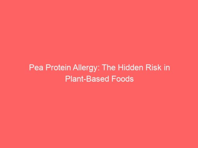 Pea Protein Allergy: The Hidden Risk in Plant-Based Foods