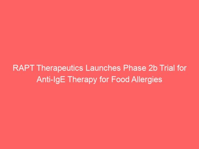 RAPT Therapeutics Launches Phase 2b Trial for Anti-IgE Therapy for Food Allergies