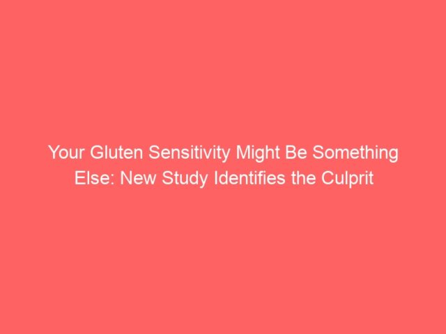 Your Gluten Sensitivity Might Be Something Else: New Study Identifies the Culprit