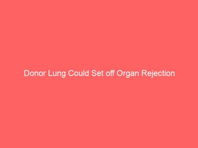 Donor Lung Could Set off Organ Rejection